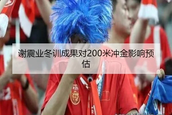 谢震业冬训成果对200米冲金影响预估